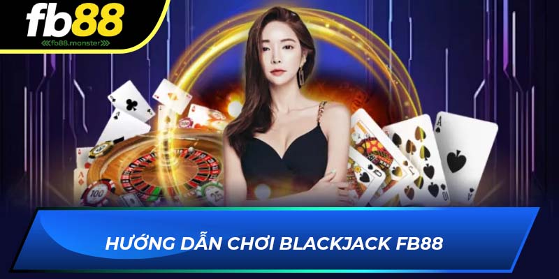 Blackjack FB88 – Game Bài Hấp Dẫn Đỉnh Cao Tại Nhà Cái 2025 Hướng dẫn chơi Blackjack FB88