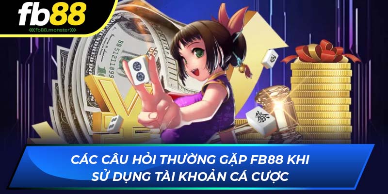 Các câu hỏi thường gặp FB88 khi sử dụng tài khoản cá cược