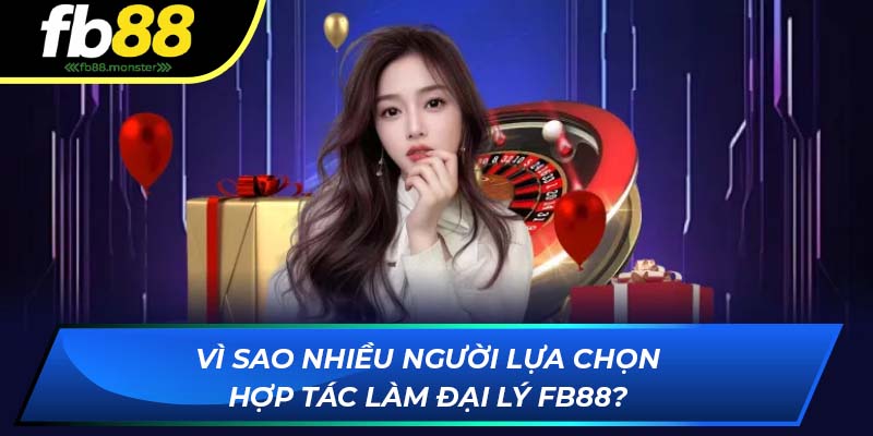 Vì sao nhiều người lựa chọn hợp tác làm đại lý FB88?