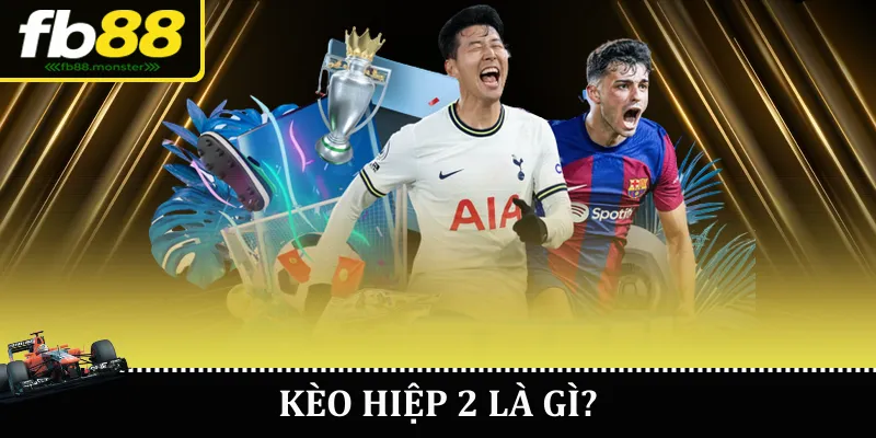 Kèo hiệp 2 là gì?